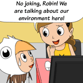 Alice: 'No joking, Robin! We are talking about our environment here!'