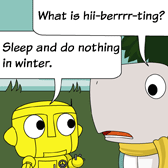 Monster: 'What is hii-berrrr-ting?' Robo: 'Sleep and do nothing in winder.'