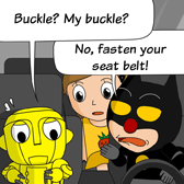 'Buckle? My buckle?' Robo seemed confused. 'No, fasten your seat belt!' Ben explained.