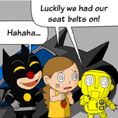'Luckily we had our seat belts on!' said both Robo and Alice. 'Hahaha…' Ben laughed happily.