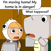 Robin: 'I’m moving home! My home is in danger!' 
Monster: 'What happened?'
