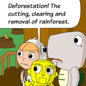 Robo: 'Deforestation! The cutting, clearing and removal of rainforest.'