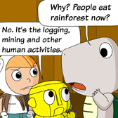 Monster: 'Why? People eat rainforest now?' 
Robo: 'No. It’s the logging, mining and other human activities.'