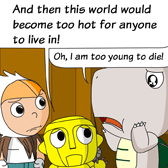 Robo: 'And then this world would become too hot for anyone to live in!' 
Monster: 'Oh, I am too young to die!'