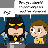 Alice: 'Ben, you should prepare organic food for Monster!' Ben: 'Why?'
