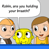 Robo: 'Robin, are you holding your breath?'