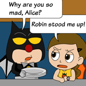Uncle Ben: 'Why are you so mad, Alice?' 
Alice: 'Robin stood me up!'
